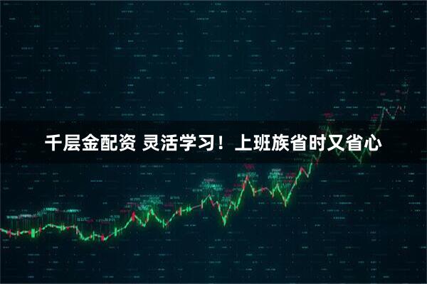 千层金配资 灵活学习！上班族省时又省心