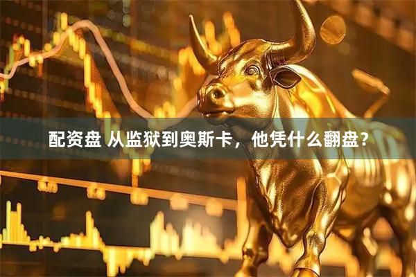 配资盘 从监狱到奥斯卡，他凭什么翻盘？